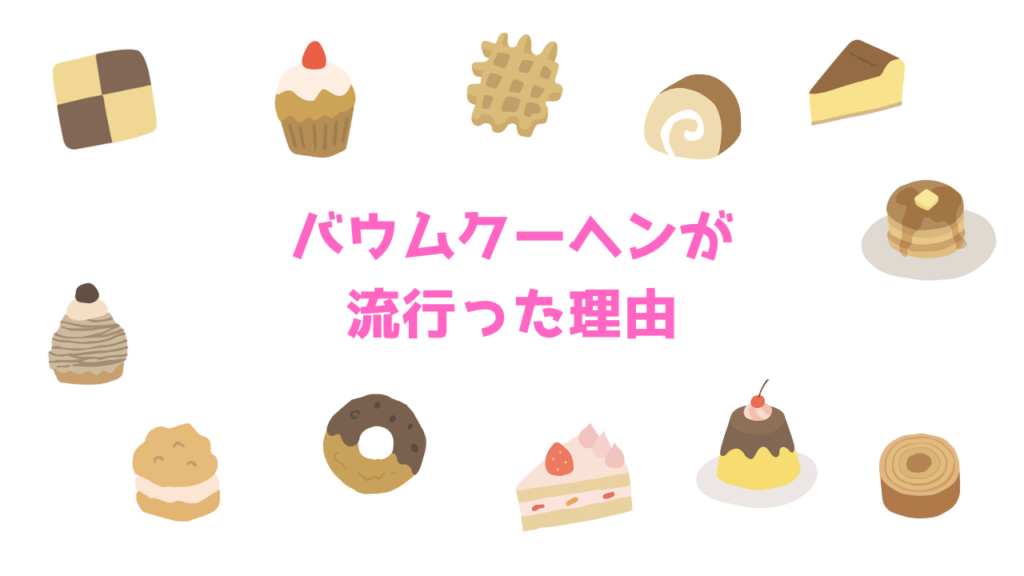 現在の画像に代替テキストがありません。ファイル名: バウムクーヘンが流行った理由.png