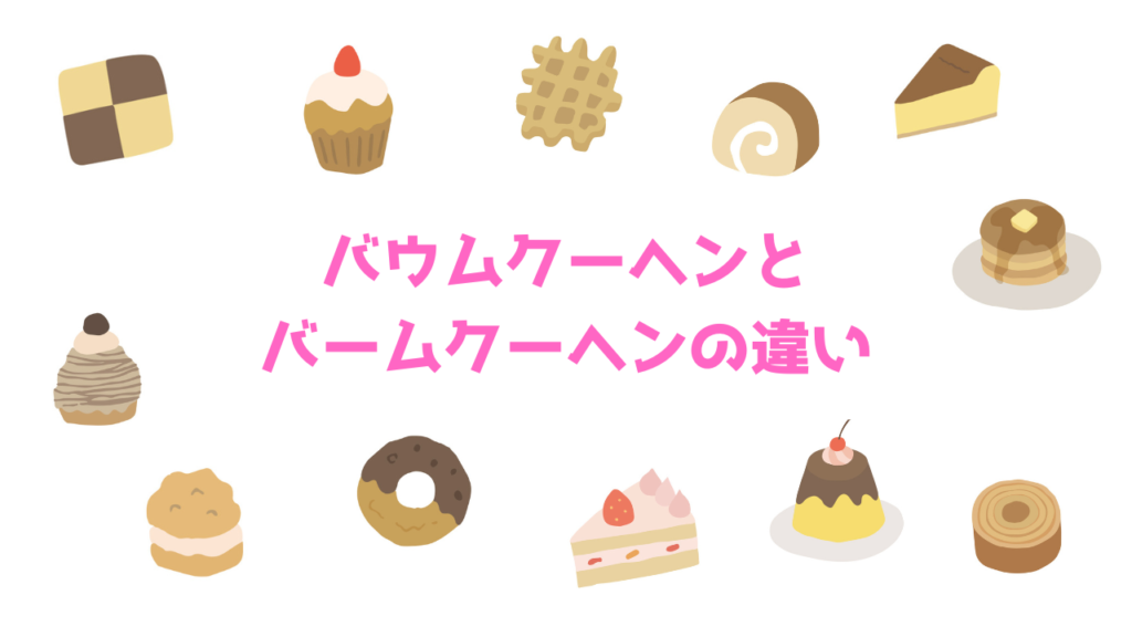 現在の画像に代替テキストがありません。ファイル名: バウムクーヘンとバームクーヘンの違い.png