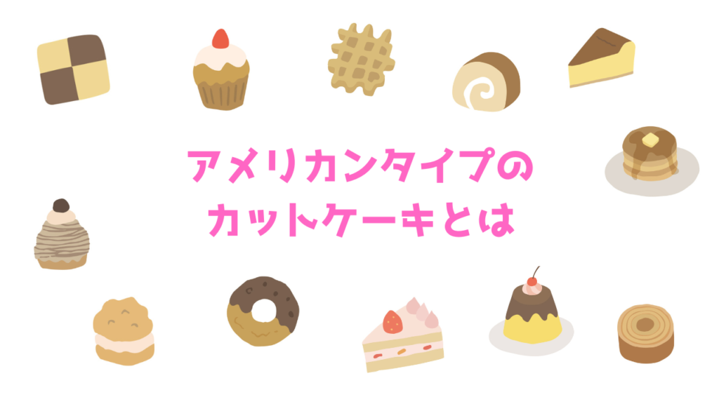 現在の画像に代替テキストがありません。ファイル名: アメリカンタイプのカットケーキとは.png